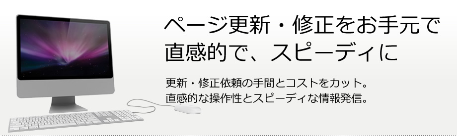 ページ更新・修正をお手元で直感的で、スピーディーに　更新・修正依頼の手間とコストをカット。着艦的な操作性とスピーディーな情報発信