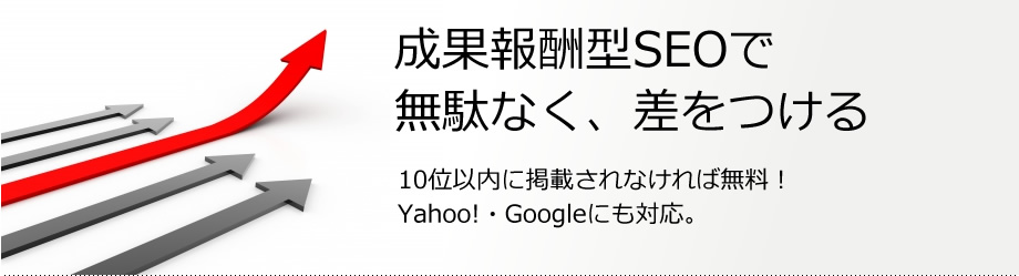 成果報酬型SEOで無駄なく、差をつける　10位以内に掲載されなければ無料！Yahoo!・Googleにも対応。